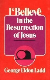 I believe in the resurrection of Jesus / by George Eldon Ladd.